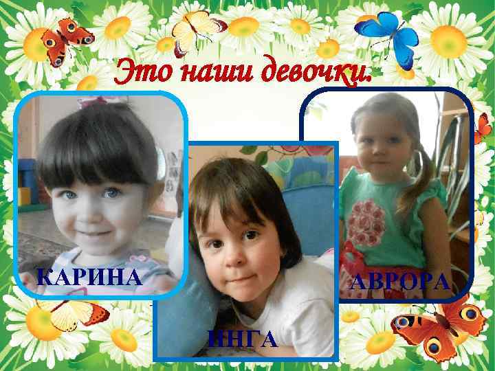 Это наши девочки. КАРИНА АВРОРА ИНГА 