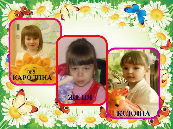 КАРОЛИНА ЖЕНЯ КСЮША 