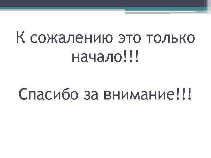 К сожалению это только начало!!! Спасибо за внимание!!! 