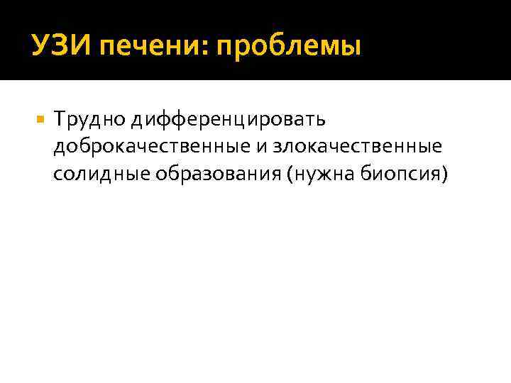 УЗИ печени: проблемы Трудно дифференцировать доброкачественные и злокачественные солидные образования (нужна биопсия) 