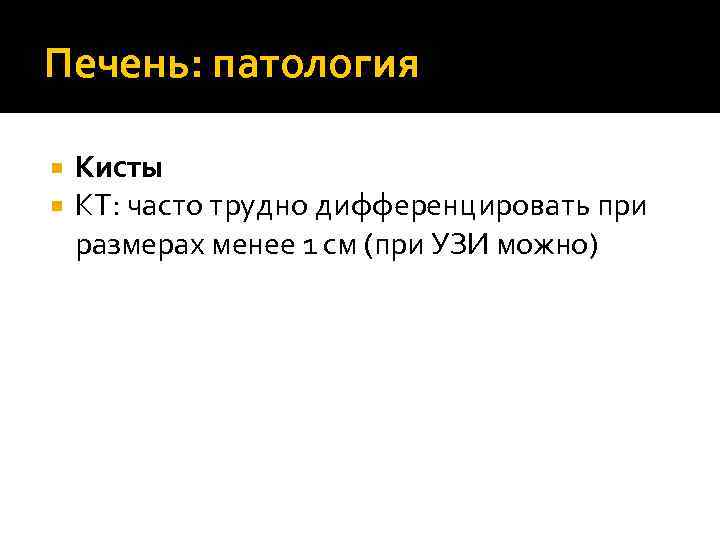 Печень: патология Кисты КТ: часто трудно дифференцировать при размерах менее 1 см (при УЗИ