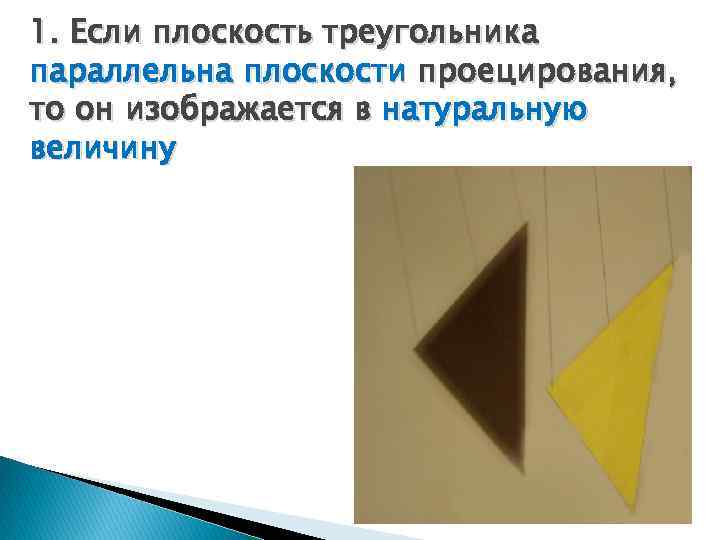 1. Если плоскость треугольника параллельна плоскости проецирования, то он изображается в натуральную величину 