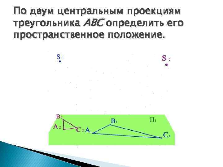 По двум центральным проекциям треугольника АВС определить его пространственное положение. 