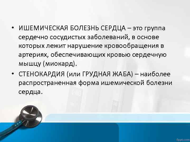  • ИШЕМИЧЕСКАЯ БОЛЕЗНЬ СЕРДЦА – это группа сердечно сосудистых заболеваний, в основе которых