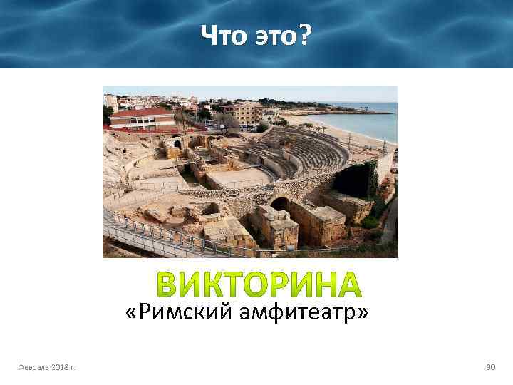 Что это? «Римский амфитеатр» Февраль 2018 г. 30 