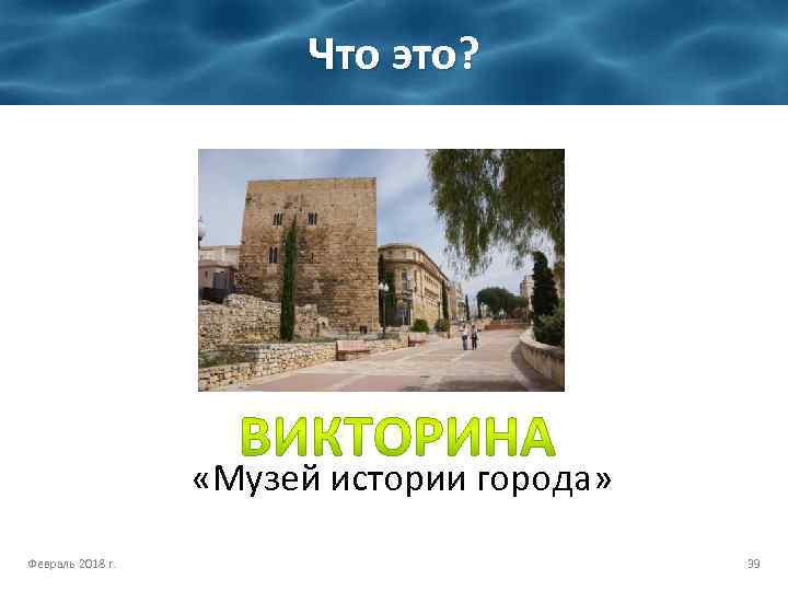 Что это? «Музей истории города» Февраль 2018 г. 39 