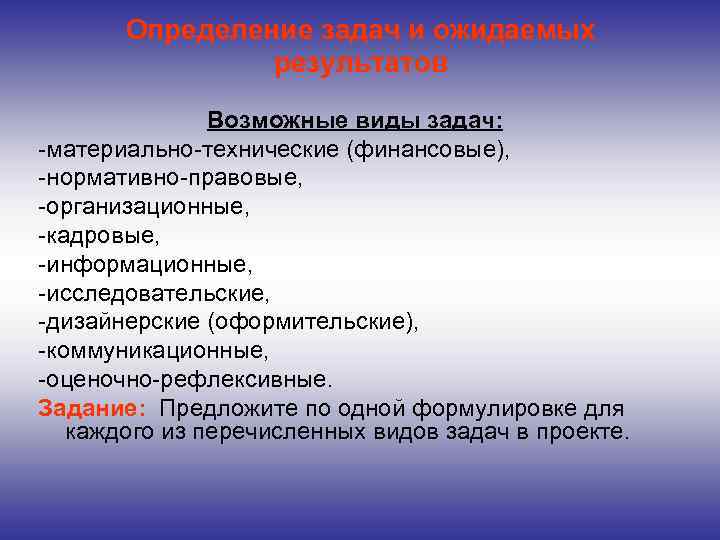 Определение задач и ожидаемых результатов Возможные виды задач: -материально-технические (финансовые), -нормативно-правовые, -организационные, -кадровые, -информационные,