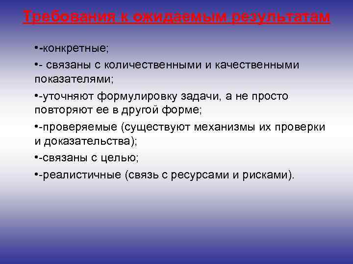 Требования к ожидаемым результатам • -конкретные; • - связаны с количественными и качественными показателями;