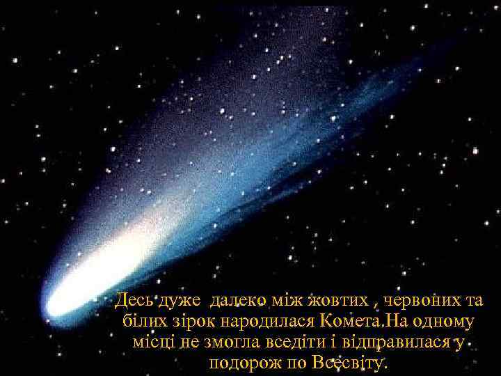 Десь дуже далеко мiж жовтих , червоних та бiлих зiрок народилася Комета. На одному