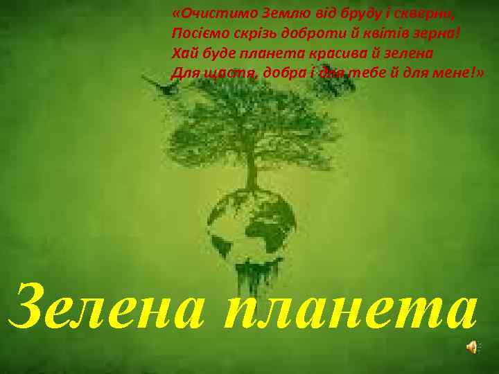  «Очистимо Землю від бруду і скверни, Посіємо скрізь доброти й квітів зерна! Хай