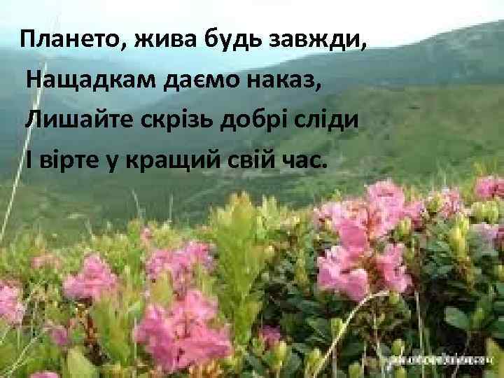 Плането, жива будь завжди, Нащадкам даємо наказ, Лишайте скрізь добрі сліди І вірте у