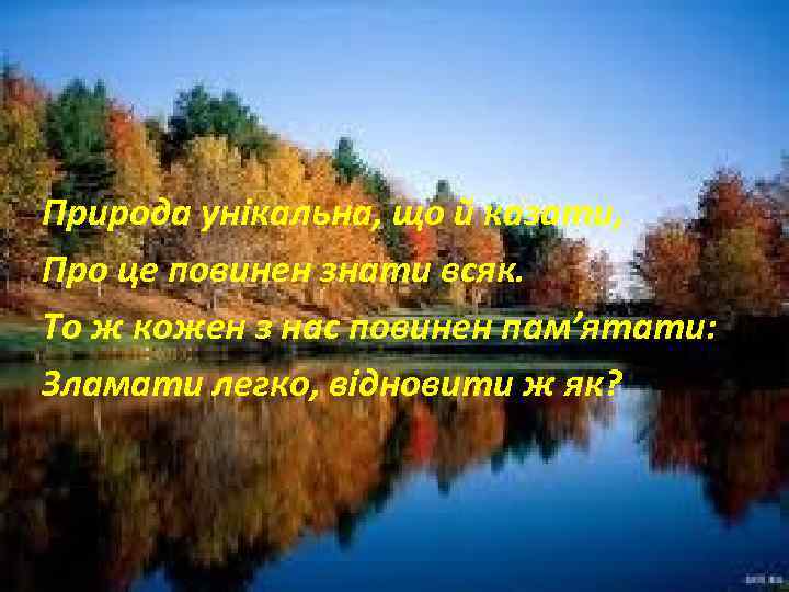 Природа унікальна, що й казати, Про це повинен знати всяк. То ж кожен з