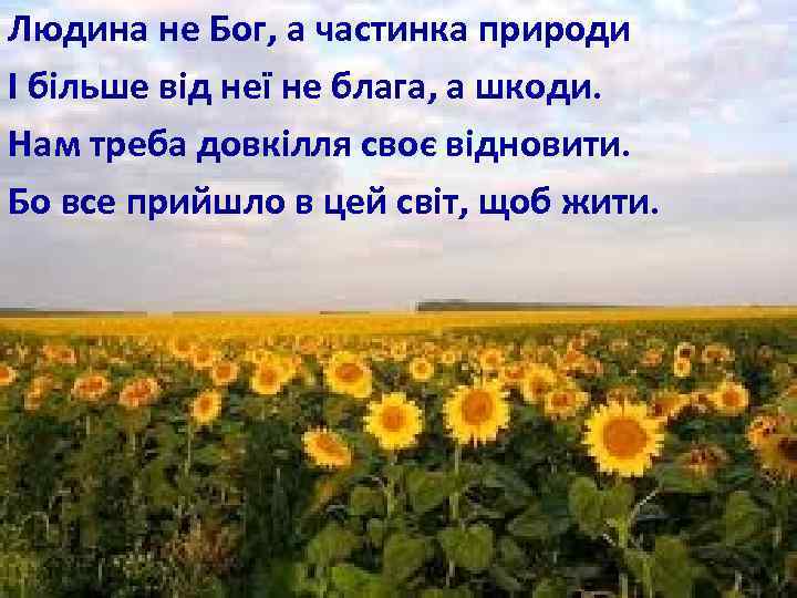 Людина не Бог, а частинка природи І більше від неї не блага, а шкоди.