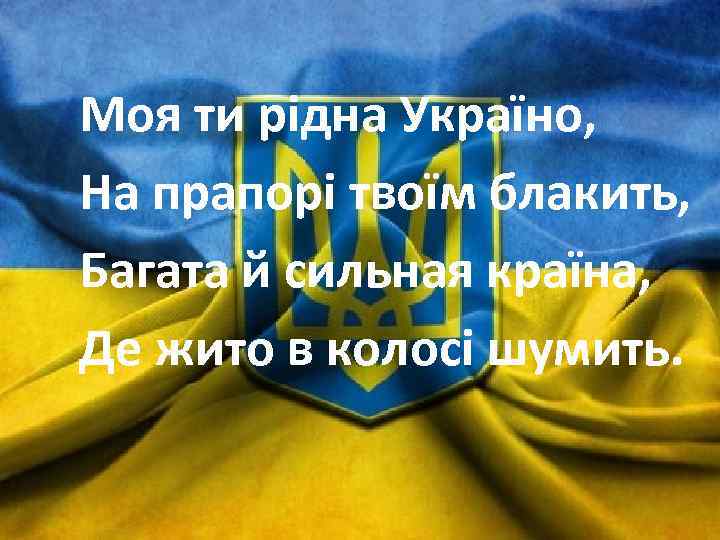 Моя ти рiдна Україно, На прапорi твоїм блакить, Багата й сильная країна, Де жито