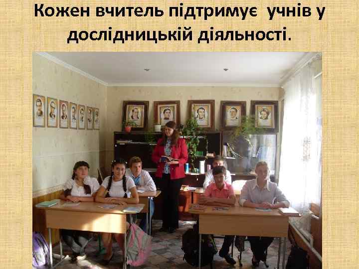 Кожен вчитель підтримує учнів у дослідницькій діяльності. 