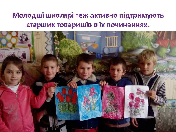 Молодші школярі теж активно підтримують старших товаришів в їх починаннях. 