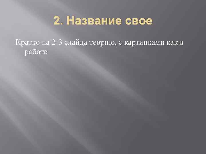 2. Название свое Кратко на 2 -3 слайда теорию, с картинками как в работе