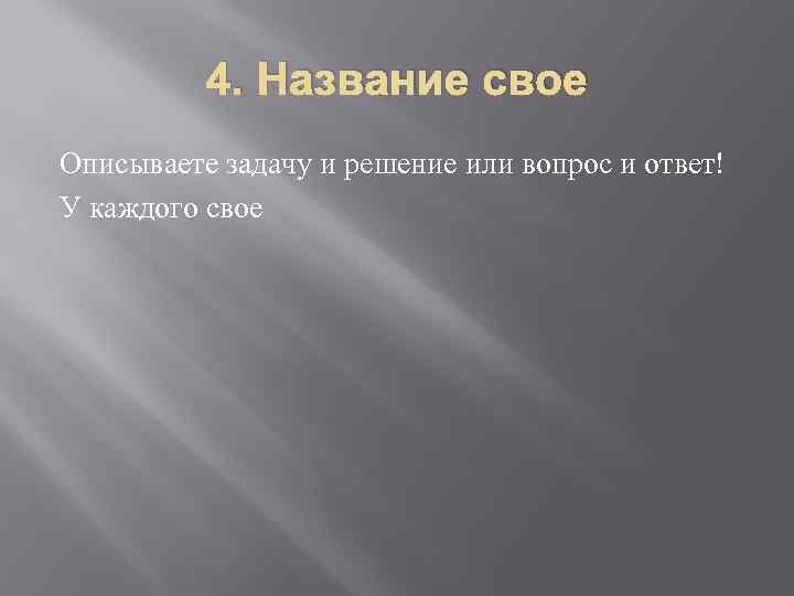 4. Название свое Описываете задачу и решение или вопрос и ответ! У каждого свое