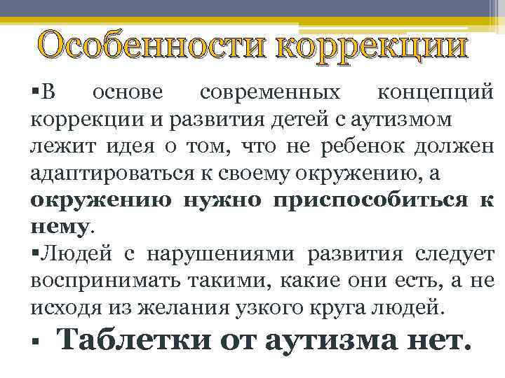 Особенности коррекции §В основе современных концепций коррекции и развития детей с аутизмом лежит идея