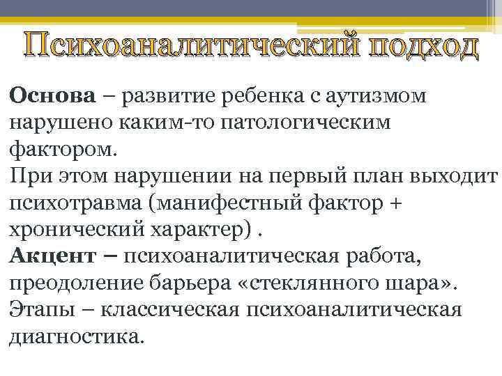 Психоаналитический подход Основа – развитие ребенка с аутизмом нарушено каким-то патологическим фактором. При этом