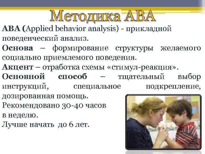 Методика АВА (Applied behavior analysis) - прикладной поведенческий анализ. Основа – формирование структуры желаемого