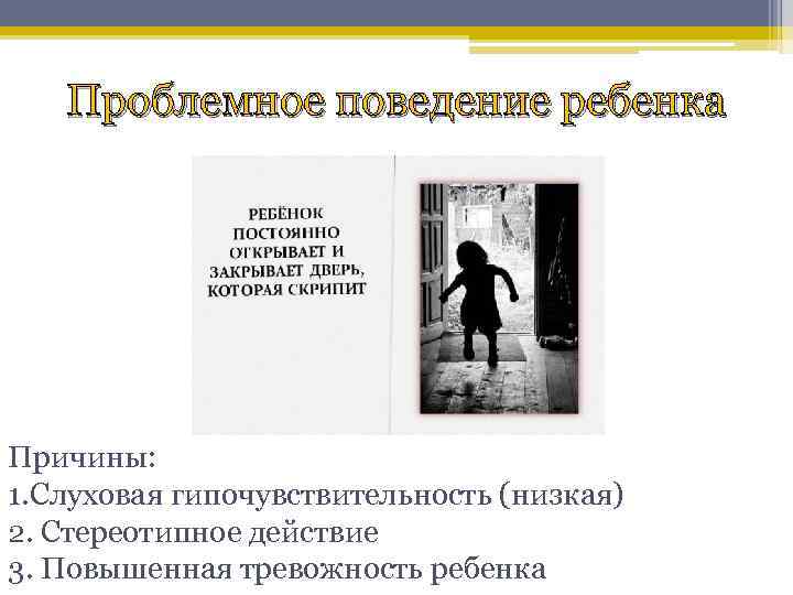 Проблемное поведение ребенка Причины: 1. Слуховая гипочувствительность (низкая) 2. Стереотипное действие 3. Повышенная тревожность