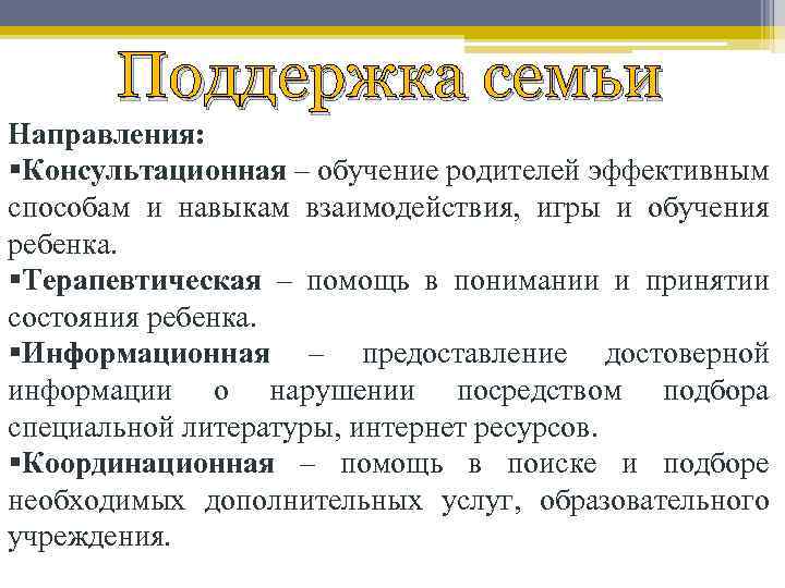 Поддержка семьи Направления: §Консультационная – обучение родителей эффективным способам и навыкам взаимодействия, игры и