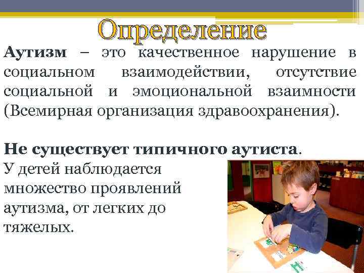 Определение Аутизм – это качественное нарушение в социальном взаимодействии, отсутствие социальной и эмоциональной взаимности