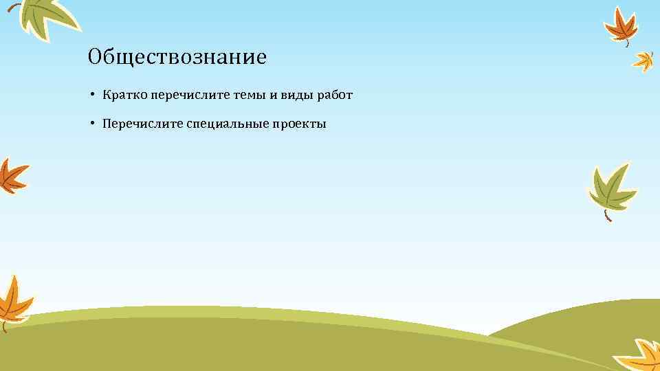 Обществознание • Кратко перечислите темы и виды работ • Перечислите специальные проекты 