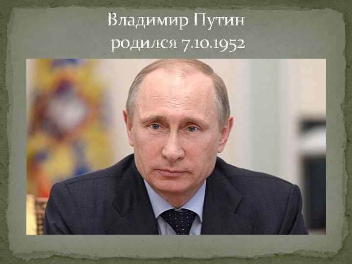 Владимир Путин родился 7. 10. 1952 
