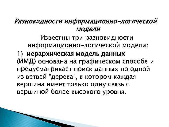 Разновидности информационно-логической модели Известны три разновидности информационно-логической модели: 1) иерархическая модель данных (ИМД) основана