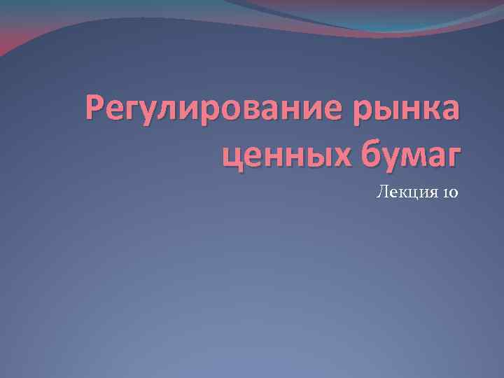 Регулирование рынка ценных бумаг Лекция 10 