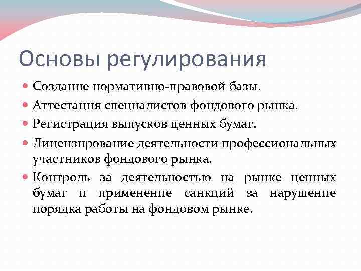 Основы регулирования Создание нормативно-правовой базы. Аттестация специалистов фондового рынка. Регистрация выпусков ценных бумаг. Лицензирование