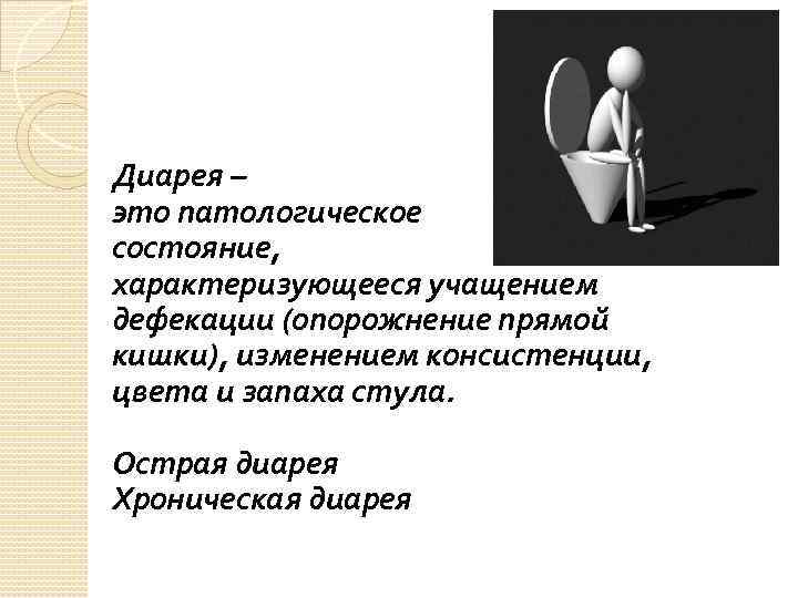 Диарея – это патологическое состояние, характеризующееся учащением дефекации (опорожнение прямой кишки), изменением консистенции, цвета