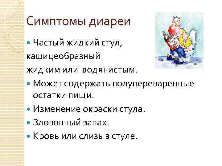 Симптомы диареи Частый жидкий стул, кашицеобразный жидким или водянистым. Может содержать полупереваренные остатки пищи.