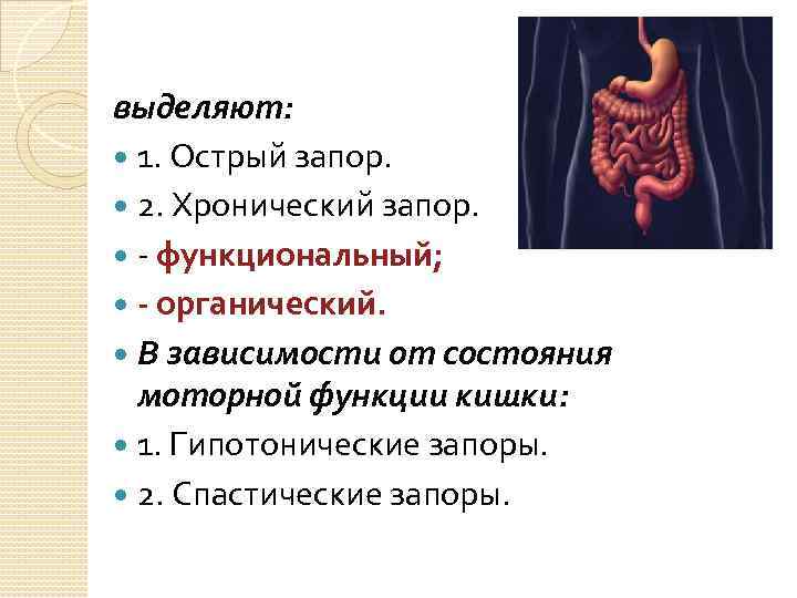 выделяют: 1. Острый запор. 2. Хронический запор. - функциональный; - органический. В зависимости от