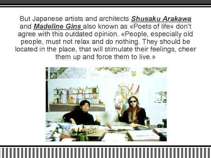 But Japanese artists and architects Shusaku Arakawa and Madeline Gins also known as «Poets