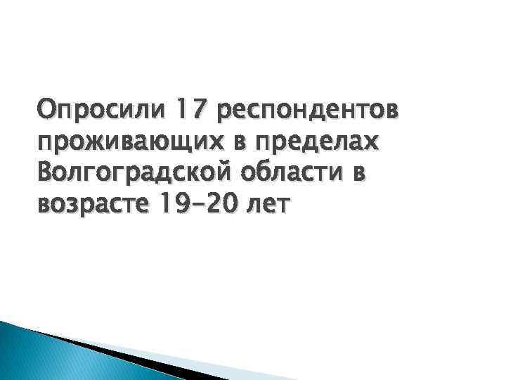 Опросили 17 респондентов проживающих в пределах Волгоградской области в возрасте 19 -20 лет 