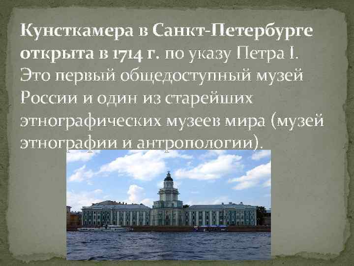 Кунсткамера в Санкт-Петербурге открыта в 1714 г. по указу Петра I. Это первый общедоступный