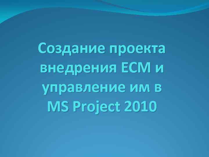 Создание проекта внедрения ЕСМ и управление им в MS Project 2010 