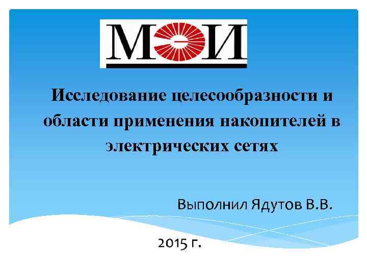 Исследование целесообразности и области применения накопителей в электрических сетях Выполнил Ядутов В. В. 