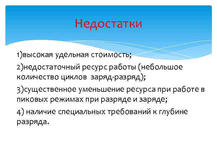 Недостатки 1)высокая удельная стоимость; 2)недостаточный ресурс работы (небольшое количество циклов заряд-разряд); 3)существенное уменьшение ресурса