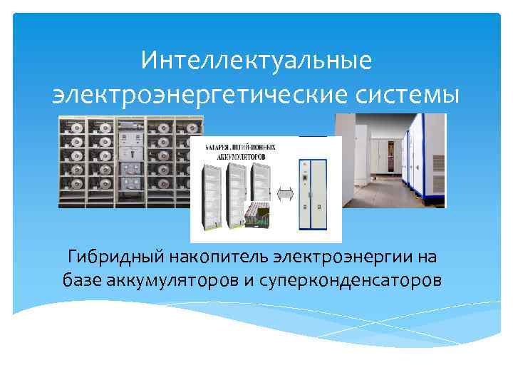 Интеллектуальные электроэнергетические системы Гибридный накопитель электроэнергии на базе аккумуляторов и суперконденсаторов 
