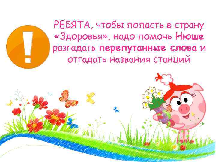 РЕБЯТА, чтобы попасть в страну «Здоровья» , надо помочь Нюше разгадать перепутанные слова и