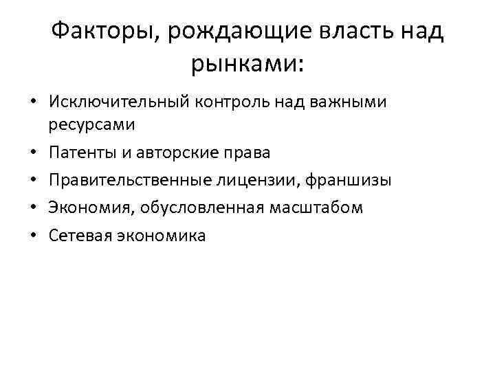 Факторы, рождающие власть над рынками: • Исключительный контроль над важными ресурсами • Патенты и