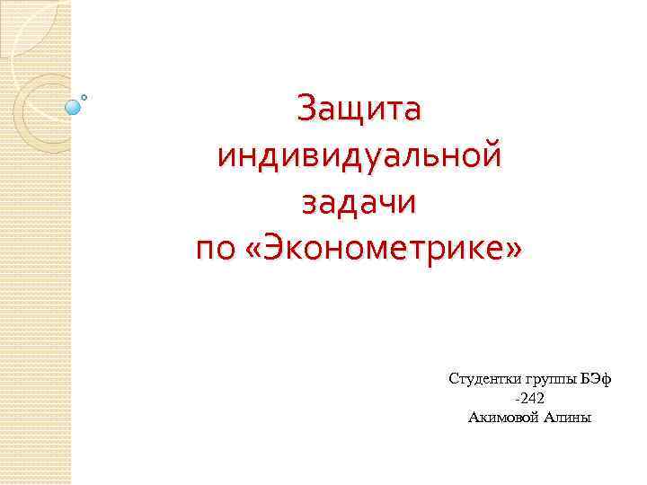 Защита индивидуальной задачи по «Эконометрике» Студентки группы БЭф -242 Акимовой Алины 