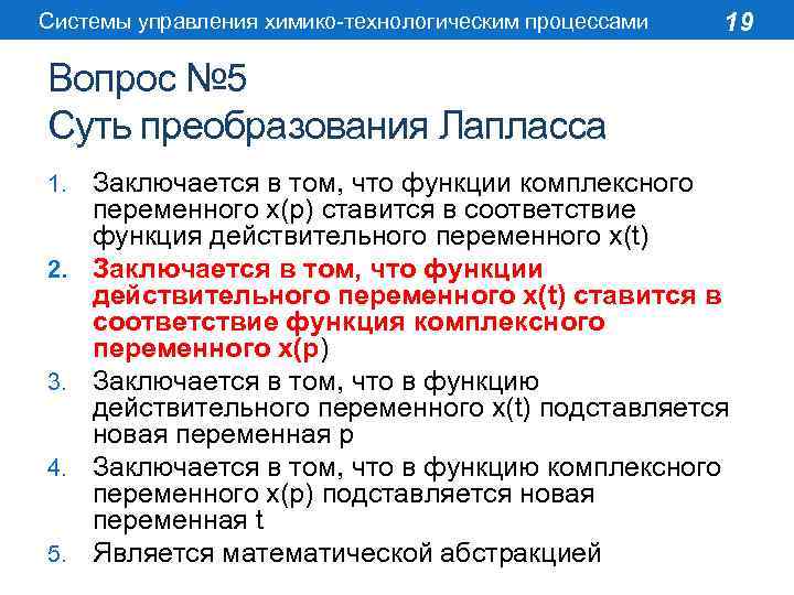 Системы управления химико-технологическим процессами 19 Вопрос № 5 Суть преобразования Лапласса 1. 2. 3.
