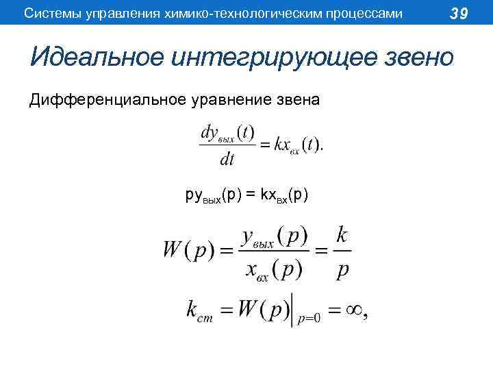 Системы управления химико-технологическим процессами 39 Идеальное интегрирующее звено Дифференциальное уравнение звена pyвых(p) = kxвх(p)