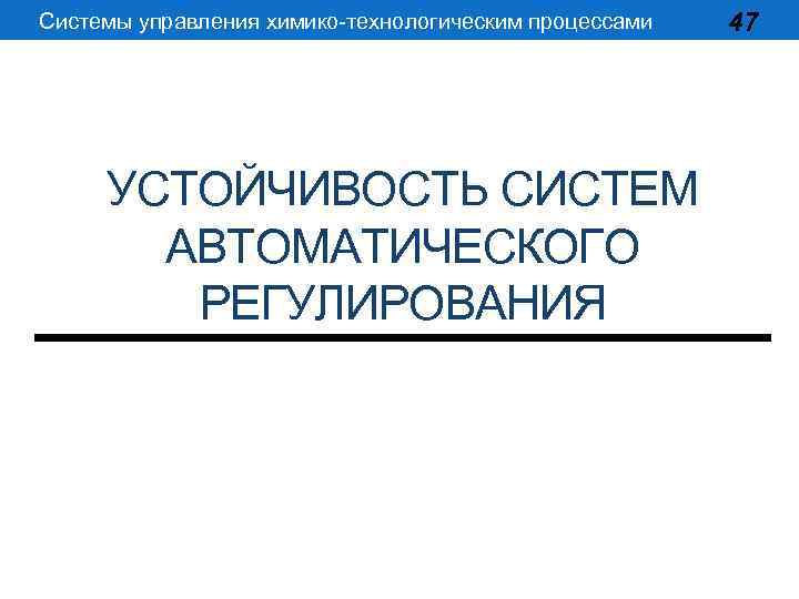 Системы управления химико-технологическим процессами УСТОЙЧИВОСТЬ СИСТЕМ АВТОМАТИЧЕСКОГО РЕГУЛИРОВАНИЯ 47 