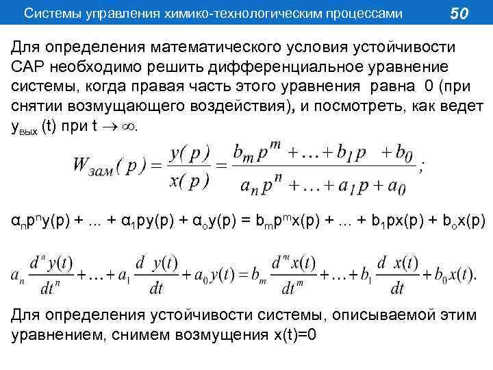 Системы управления химико-технологическим процессами 50 Для определения математического условия устойчивости САР необходимо решить дифференциальное